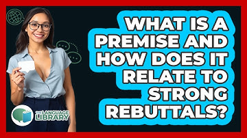 What Is A Premise And How Does It Relate To Strong Rebuttals? - The Language Library