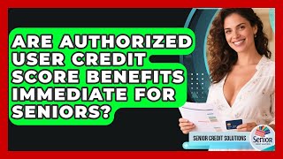 Are Authorized User Credit Score Benefits Immediate For Seniors? - Senior Credit Solutions