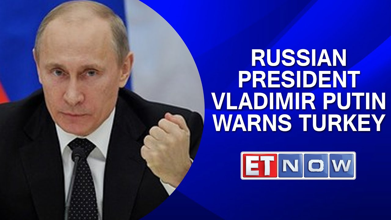 Russian President Vladimir Putin warns Turkey
