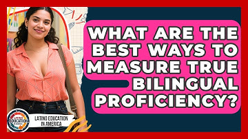 What Are The Best Ways To Measure True Bilingual Proficiency? - Latino Education in America