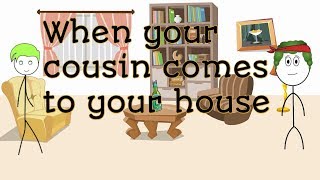 When Your Cousin Comes To Your House