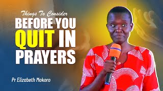 THINGS TO CONSIDER BEFORE YOU QUIT IN PRAYERS! - Pr Elizabeth Mokoro