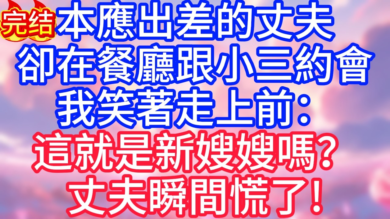 【情感故事】本應出差的丈夫，卻在餐廳跟小三約會，我笑著走上前：這就是新嫂嫂嗎？丈夫瞬間慌了！#故事 #人生哲理