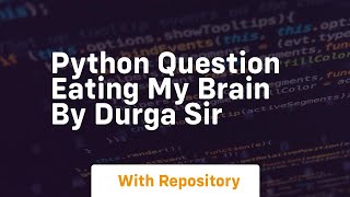 python question eating my brain by durga sir