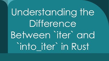 Understanding the Difference Between `iter` and `into_iter` in Rust