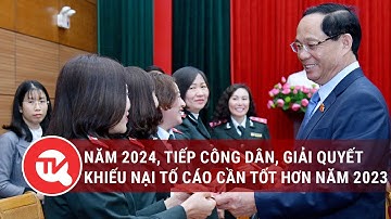 Năm 2024, tiếp công dân, giải quyết khiếu nại tố cáo cần tốt hơn năm 2023