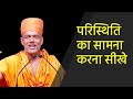 परिस्थिति का सामना करना सीखे ll Gyanvatsal Swami Hindi Speech