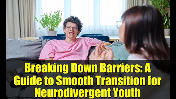 Breaking Down Barriers: A Guide to Smooth Transition for Neurodivergent Youth