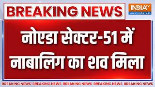 Breaking News : नोएडा सेक्टर-51 में नाबालिग का शव मिला | Noida News Updates | Crime News | Sec-51