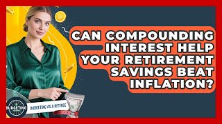 Can Compounding Interest Help Your Retirement Savings Beat Inflation - Budgeting as a Retiree