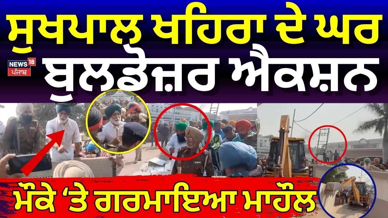 Sukhpal Khaira House Demolition | Sukhpal Khaira ਦੇ ਘਰ ਬੁਲਡੋਜ਼ਰ ਐਕਸ਼ਨ, ਮੌਕੇ ਤੇ ਗਰਮਾ ਗਿਆ ਮਾਹੌਲ | N18V