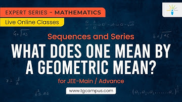 What does one mean by a geometric mean? | Sequences & Series | JEE | Mathematics - TG Campus