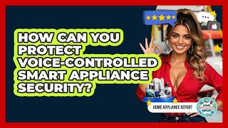 How Can You Protect Voice-controlled Smart Appliance Security? - Home Appliance Report