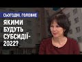 Якими будуть субсидії у 2022 році? - Валентина Соболєва. Сьогодні. Головне