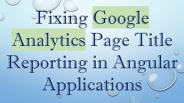 Fixing Google Analytics Page Title Reporting in Angular Applications