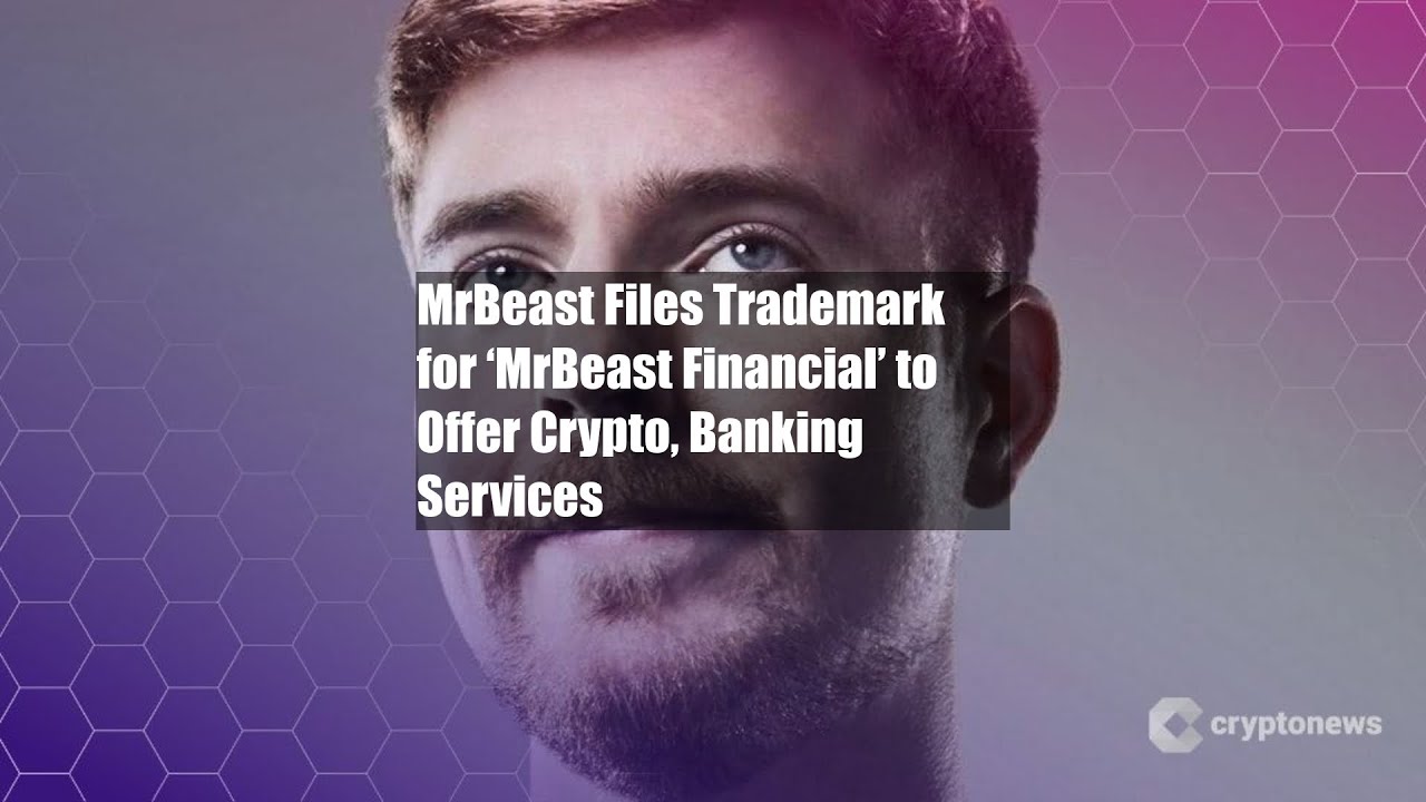 MrBeast подает заявку на регистрацию торговой марки «MrBeast Financial» для предложения криптовалюты