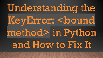 Understanding the KeyError:  bound method  in Python and How to Fix It