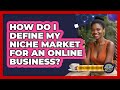 How Do I Define My Niche Market for an Online Business?
