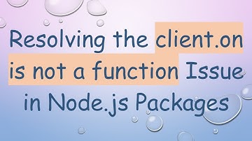 Resolving the client.on is not a function Issue in Node.js Packages
