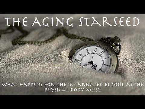 The Aging Starseed -  What happens for the incarnated ET soul as the physical body ages?