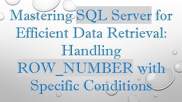 Mastering SQL Server for Efficient Data Retrieval: Handling ROW_NUMBER with Specific Conditions