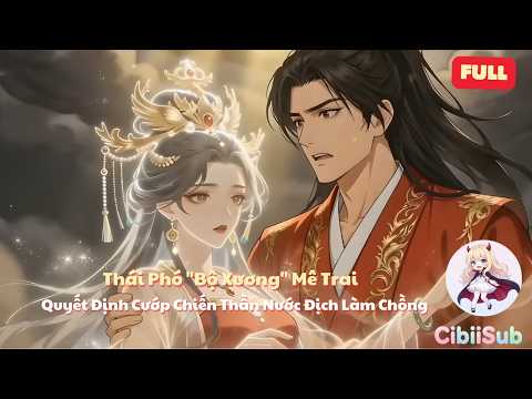[Full] Thái Phó "Bộ Xương" Mê Trai Quyết Định Cướp Chiến Thần Nước Địch Làm Chồng | CibiiSub