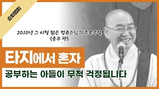 [2010년 그 시절 젊은 법륜스님의 즉문즉설]  타지에서 혼자 공부하는 아들이 무척 걱정됩니다