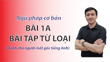Ngữ pháp cơ bản – Bài 1A – Bài tập từ loại – Dành cho người mất gốc tiếng Anh