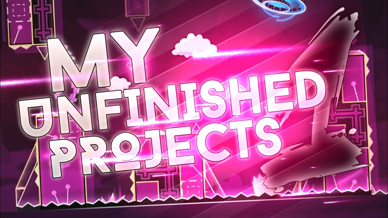 GEOMETRY DASH - ALL MY UNFINISHED/OLD PROJECTS - #1