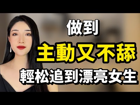 做到主動又不舔，讓你輕松追到喜歡的漂亮女生！丨兩性丨情感丨戀愛