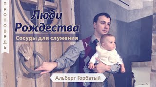 Люди Рождества – сосуды для служения - Альберт Горбатый