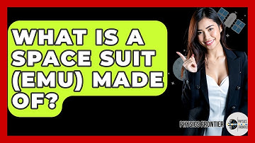 What Is A Space Suit (EMU) Made Of? - Physics Frontier