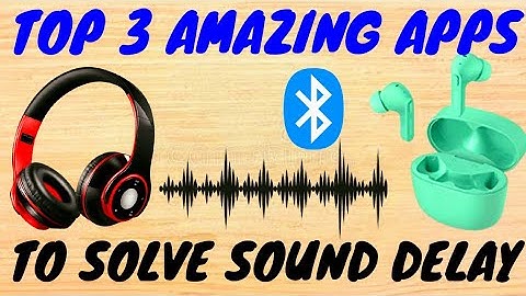 Top 3 Apps to Solve Sound Delay in Wireless Bluetooth Earphones