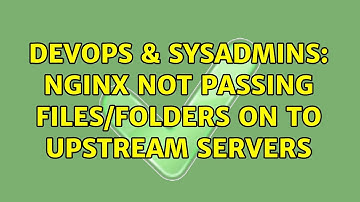 DevOps & SysAdmins: NGINX not passing files/folders on to upstream servers