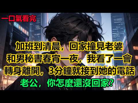 加班到清晨，回家撞見老婆和男秘書春宵一夜後，我悄悄看了一會轉身離開，3分鐘就接到她的電話：老公，你怎麼還沒回家？