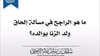 ما هو الراجح في مسألة إلحاق ولد الزنا بوالده؟ الشيخ سليمان الرحيلي حفظه الله