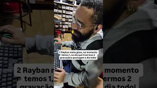 2 Rayban meta glass, no momento temos 1, no dia que tivermos 2 gravação e postagem o dia todo!