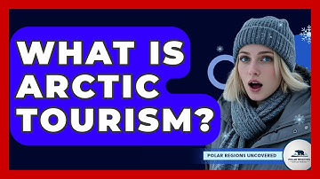 What Is Arctic Tourism? - Polar Regions Uncovered