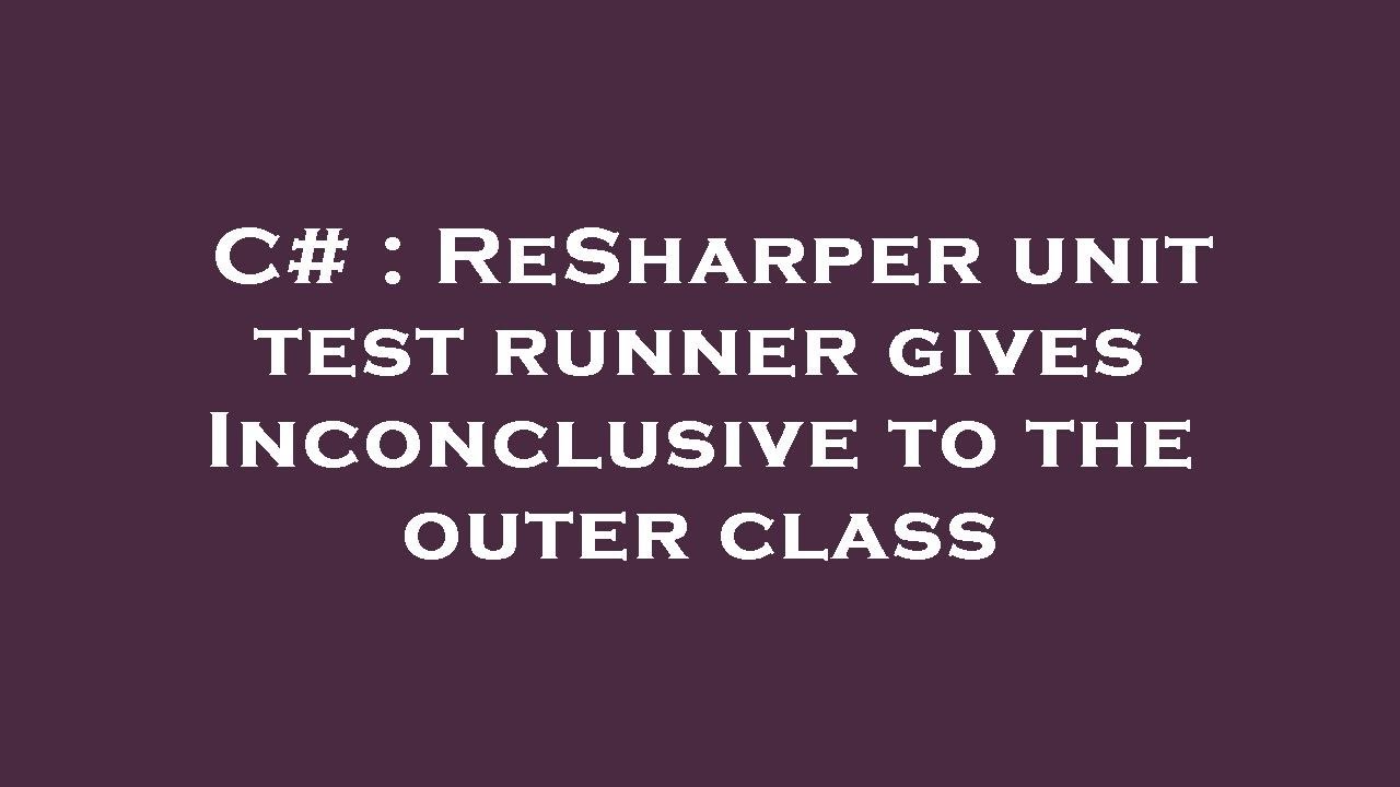 C# : ReSharper unit test runner gives Inconclusive to the outer class ...