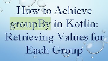 How to Achieve groupBy in Kotlin: Retrieving Values for Each Group