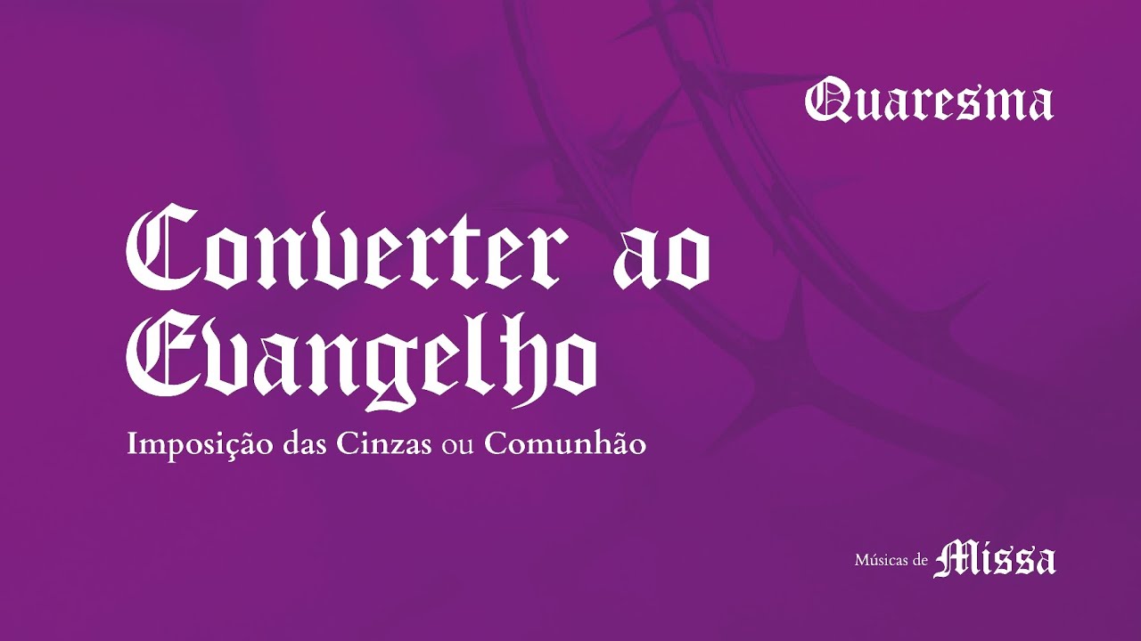 CONVERTER AO EVANGELHO: Comunhão de Quaresma - Cinzas - Músicas de Missa
