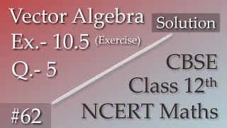 62 | Ex.- 10.5 (Exercise) | Ques.- 5 | Vector Algebra | NCERT Solution Class 12th