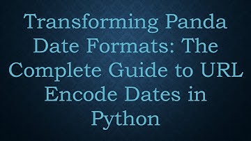 Transforming Panda Date Formats: The Complete Guide to URL Encode Dates in Python