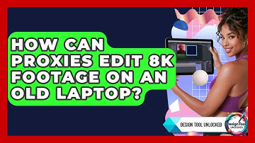How Can Proxies Edit 8K Footage On An Old Laptop? - Design Tool Unlocked