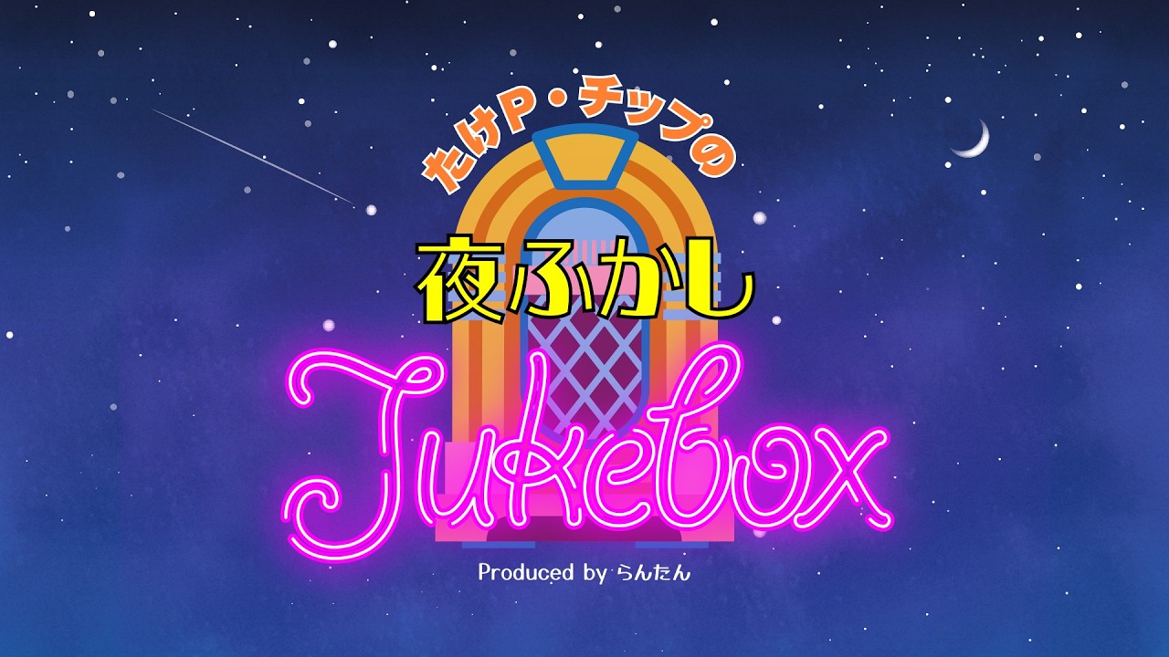 たけP・チップの夜ふかしJukebox【第73回】