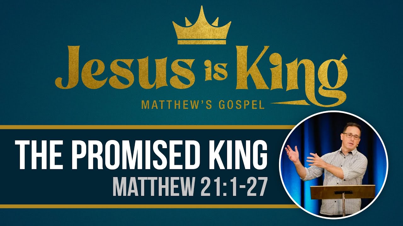 The Promised King - Matthew 21:1-27 - 25 February  2024 - Matt Viney