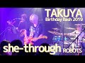 「she-through / ROBOTS」TAKUYA Birthday Bash 2019