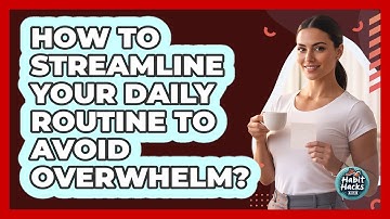 How To Streamline Your Daily Routine To Avoid Overwhelm?