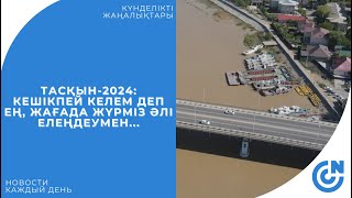 ТАСҚЫН-2024: КЕШІКПЕЙ КЕЛЕМ ДЕП ЕҢ, ЖАҒАДА ЖҮРМІЗ ӘЛІ ЕЛЕҢДЕУМЕН...