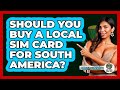 Should You Buy A Local SIM Card For South America? - South America Travel Pros